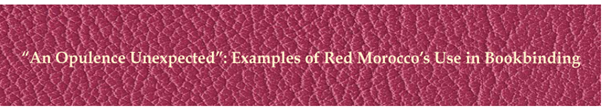“An Opulence Unexpected”: Examples of Red Morocco’s Use in Bookbindings